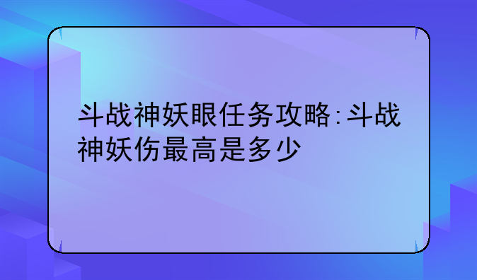 斗战神妖眼任务攻略:斗战神妖伤最高是多少