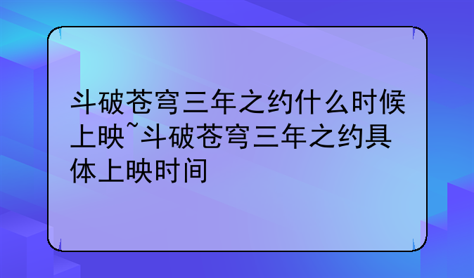 斗破苍穹三年之约什么时候上映~斗破苍穹三年之约具体上映时间