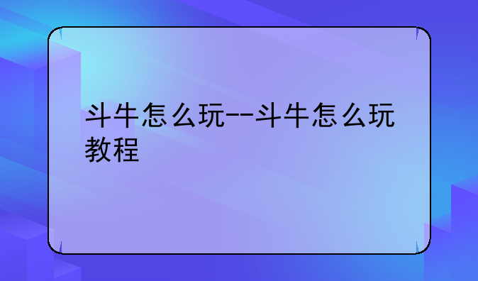 斗牛怎么玩--斗牛怎么玩教程