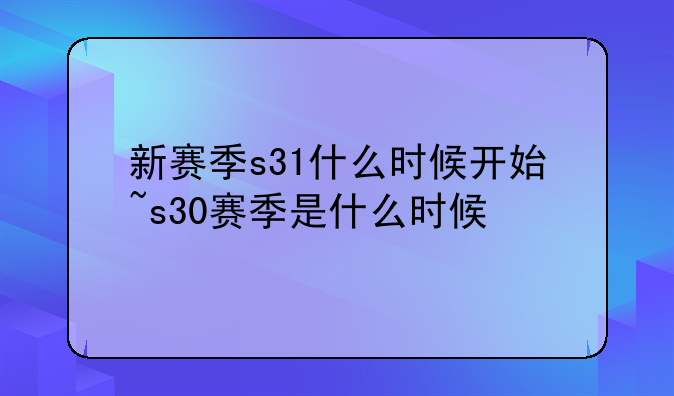 新赛季s31什么时候开始~s30赛季是什么时候
