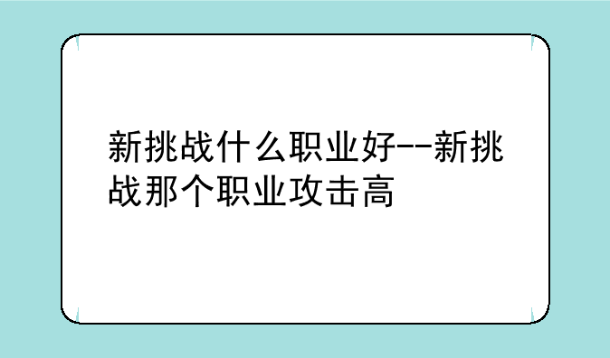 新挑战什么职业好--新挑战那个职业攻击高