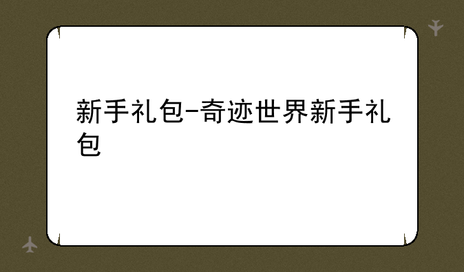 新手礼包-奇迹世界新手礼包