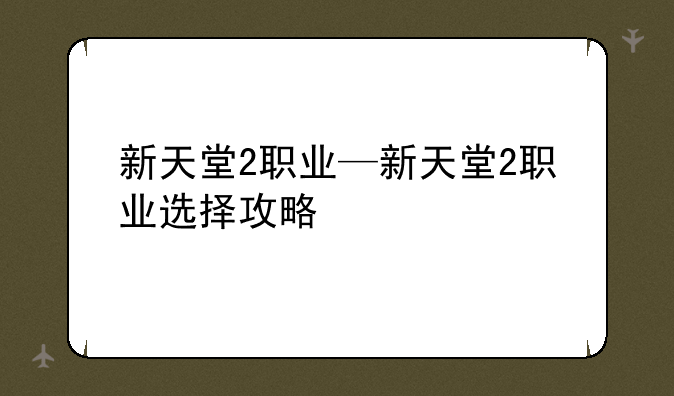 新天堂2职业—新天堂2职业选择攻略