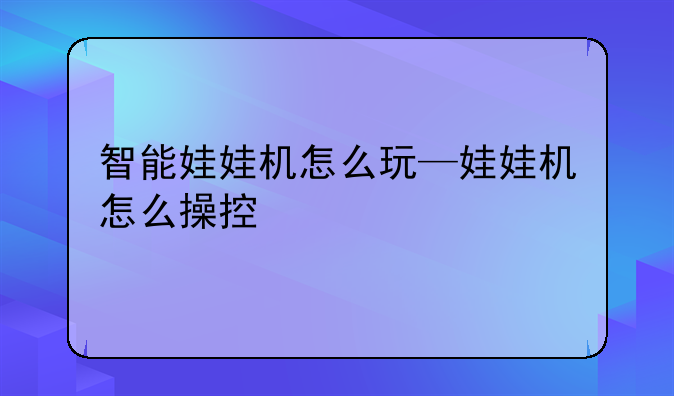 智能娃娃机怎么玩—娃娃机怎么操控