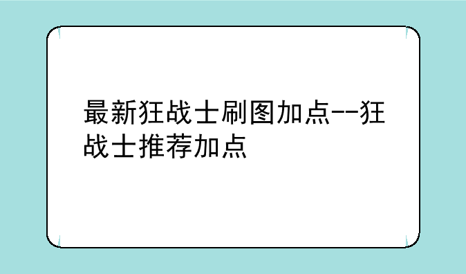 最新狂战士刷图加点--狂战士推荐加点