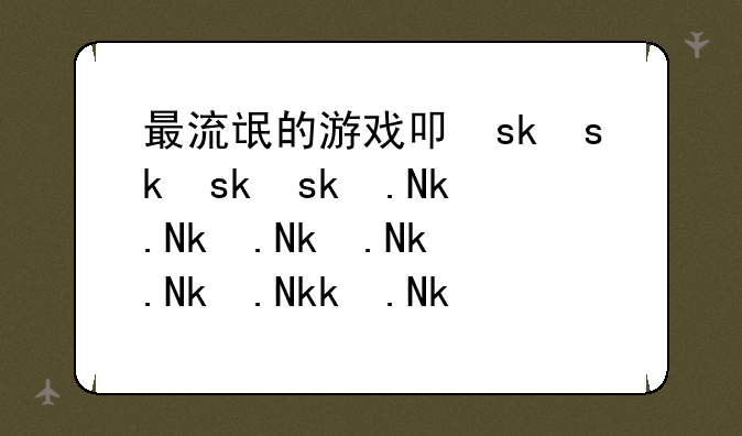 最流氓的游戏叫什么:世界最流氓的游戏