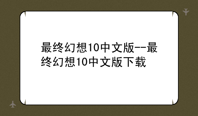 最终幻想10中文版--最终幻想10中文版下载
