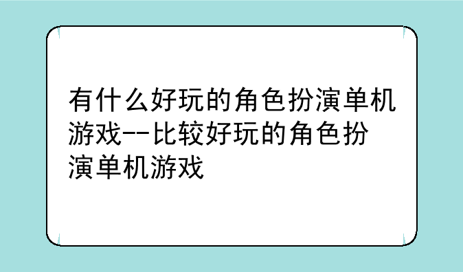 有什么好玩的角色扮演单机游戏--比较好玩的角色扮演单机游戏