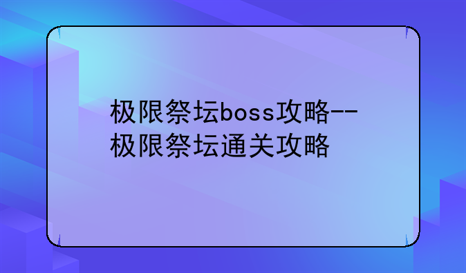 极限祭坛boss攻略--极限祭坛通关攻略