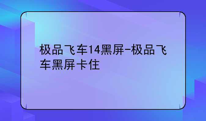 极品飞车14黑屏-极品飞车黑屏卡住