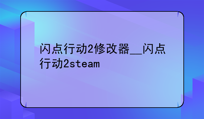 闪点行动2修改器__闪点行动2steam