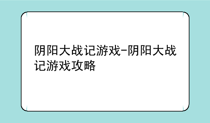 阴阳大战记游戏-阴阳大战记游戏攻略
