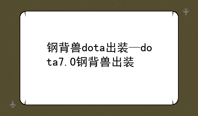 钢背兽dota出装—dota7.0钢背兽出装