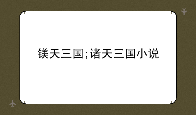 镁天三国;诸天三国小说