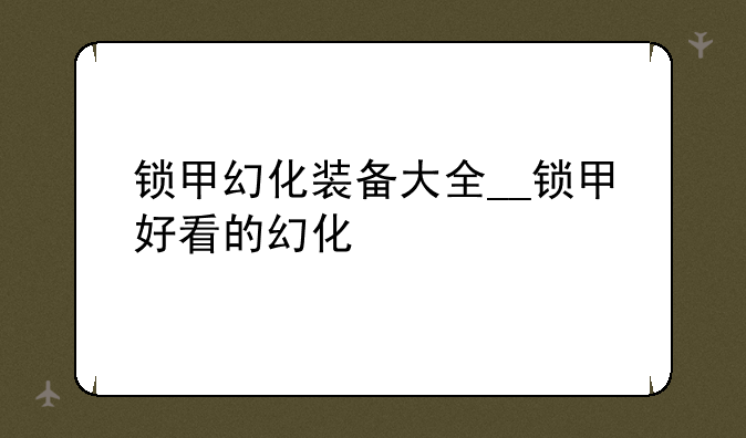 锁甲幻化装备大全__锁甲好看的幻化
