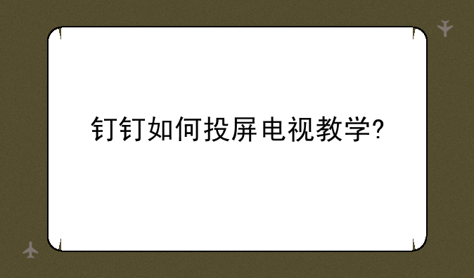 钉钉如何投屏电视教学?