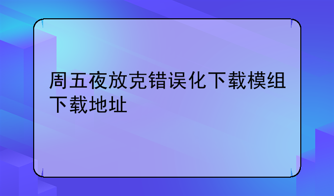 周五夜放克错误化下载模组下载地址