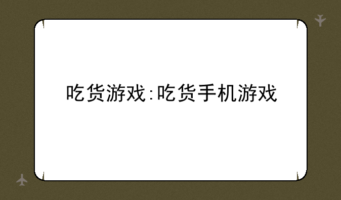 吃货游戏:吃货手机游戏