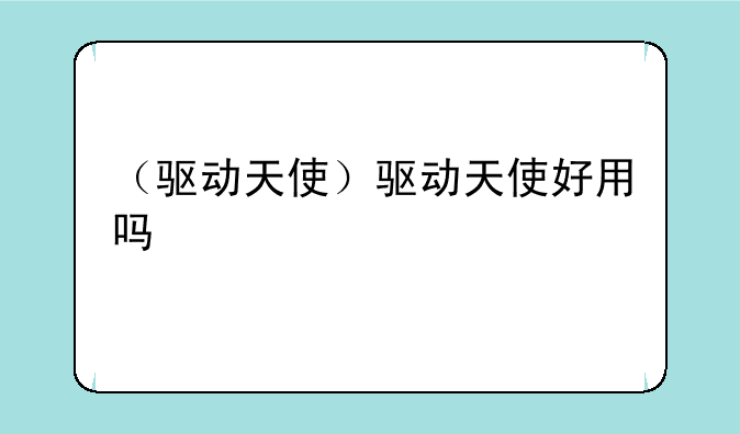 （驱动天使）驱动天使好用吗