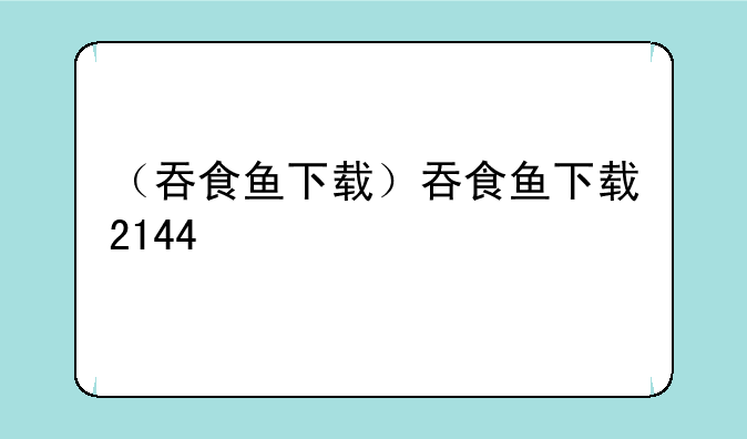 （吞食鱼下载）吞食鱼下载2144