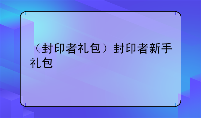 （封印者礼包）封印者新手礼包