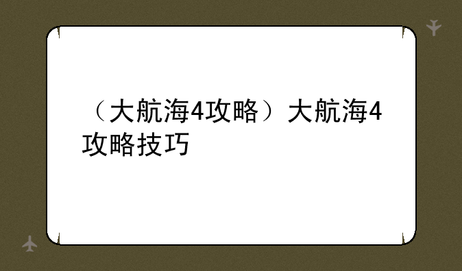（大航海4攻略）大航海4攻略技巧