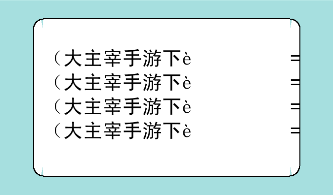 （大主宰手游下载）大主宰app下载