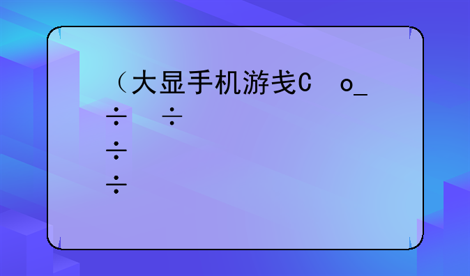 （大显手机游戏下载）手游大作下载