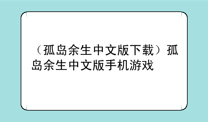（孤岛余生中文版下载）孤岛余生中文版手机游戏
