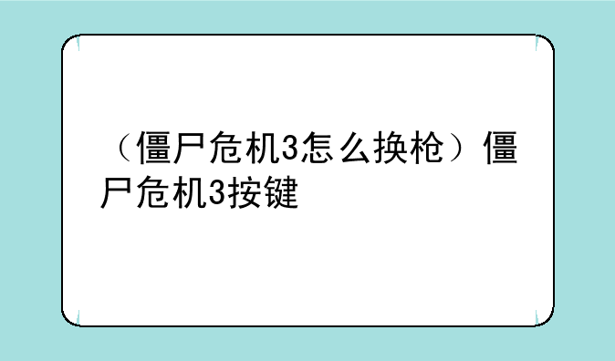 （僵尸危机3怎么换枪）僵尸危机3按键