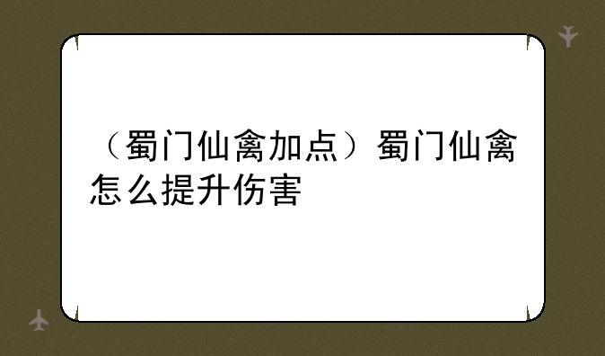 （蜀门仙禽加点）蜀门仙禽怎么提升伤害
