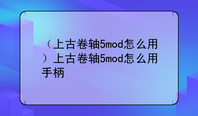 （上古卷轴5mod怎么用）上古卷轴5mod怎么用手柄