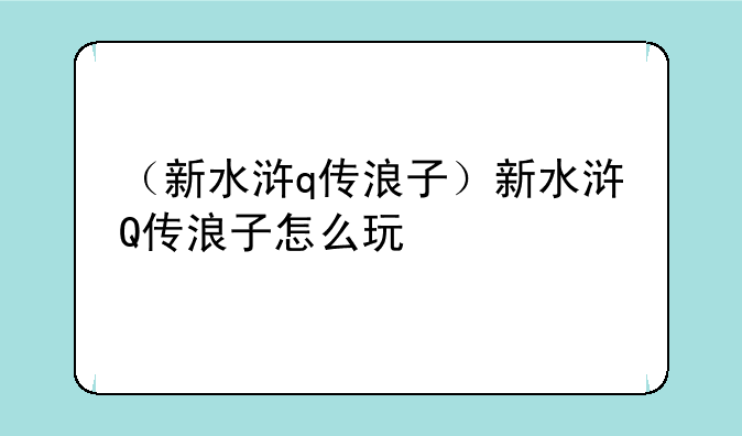（新水浒q传浪子）新水浒Q传浪子怎么玩
