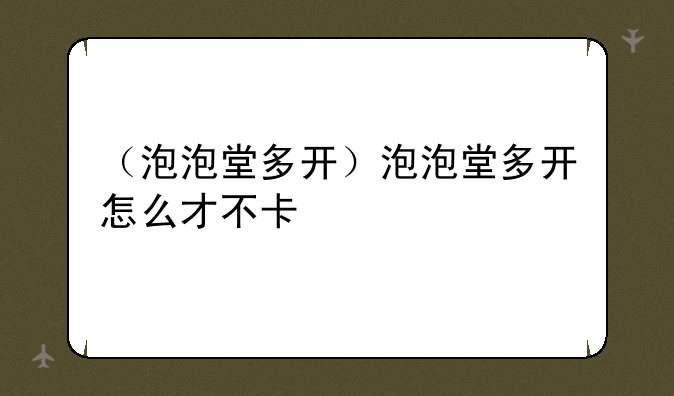 （泡泡堂多开）泡泡堂多开怎么才不卡