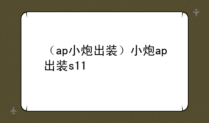 （ap小炮出装）小炮ap出装s11