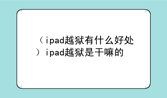 （ipad越狱有什么好处）ipad越狱是干嘛的
