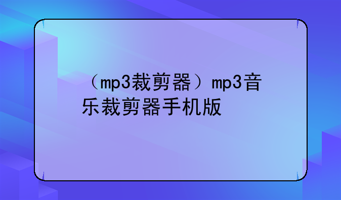 （mp3裁剪器）mp3音乐裁剪器手机版