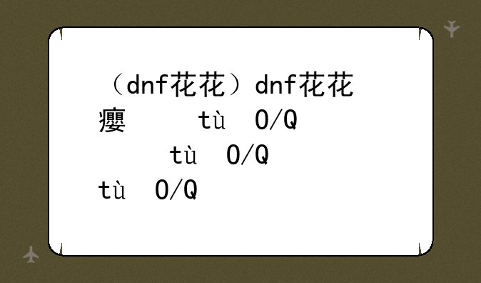 （dnf花花）dnf花花白金徽章选什么