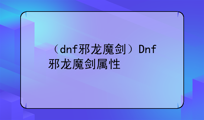 （dnf邪龙魔剑）Dnf邪龙魔剑属性