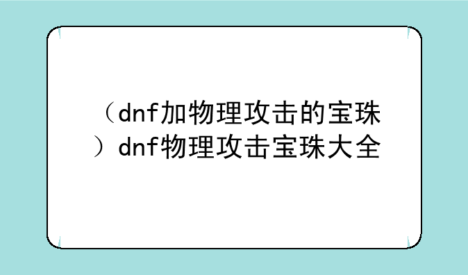 （dnf加物理攻击的宝珠）dnf物理攻击宝珠大全