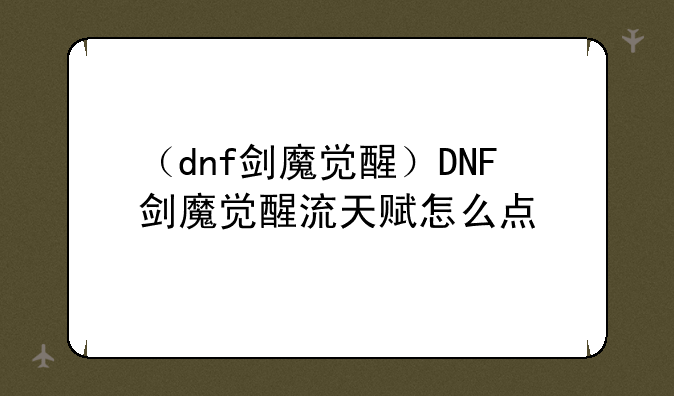 （dnf剑魔觉醒）DNF剑魔觉醒流天赋怎么点