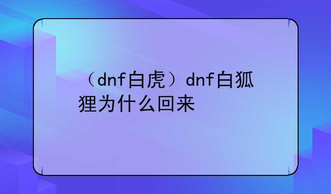（dnf白虎）dnf白狐狸为什么回来
