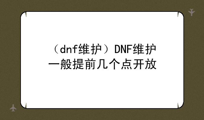 （dnf维护）DNF维护一般提前几个点开放