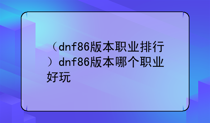 （dnf86版本职业排行）dnf86版本哪个职业好玩