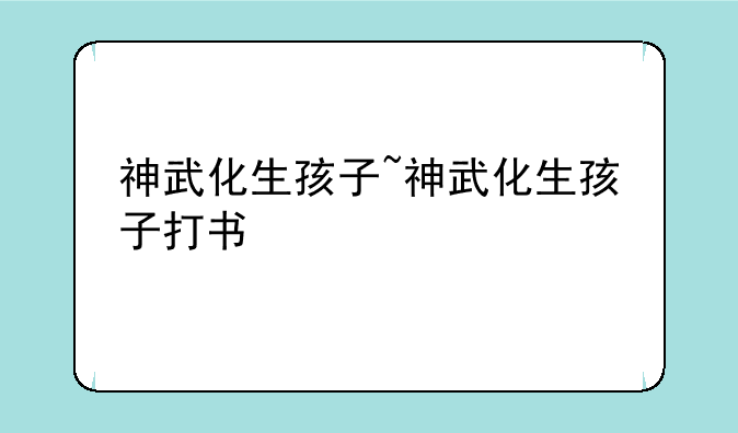 神武化生孩子~神武化生孩子打书