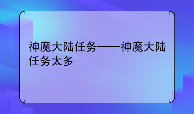 神魔大陆任务——神魔大陆任务太多