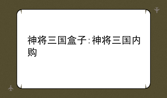 神将三国盒子:神将三国内购