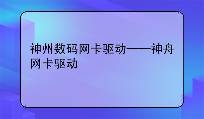 神州数码网卡驱动——神舟网卡驱动