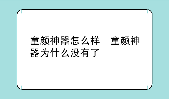 童颜神器怎么样__童颜神器为什么没有了