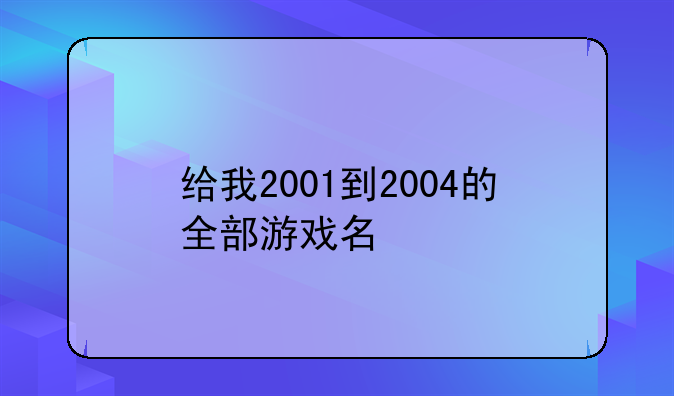 给我2001到2004的全部游戏名